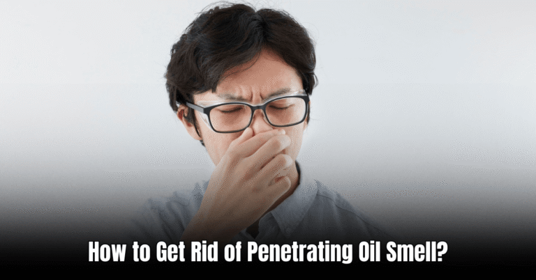 How to Get Rid of Penetrating Oil Smell